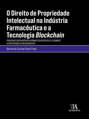 cover image of O Direito de Propriedade Intelectual na Indústria Farmacêutica e a Tecnologia Blockchain--Principais Controvérsias no Âmbito das Patentes e o Combate à Contrafação de Medicamentos